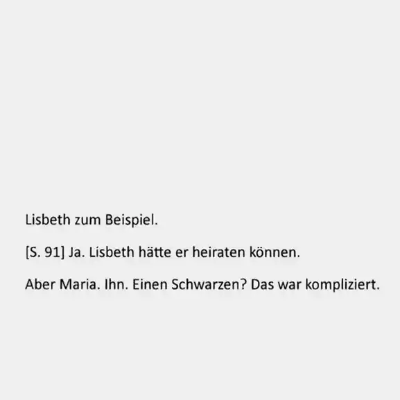 Ausschnitt eines Auszugs aus einem gedruckten Roman von 2005. Dort steht: Lisbeth zum Beispiel. (S. 91) Ja. Lisbeth hätte er heiraten können. Aber Maria. Ihn. Einen Schwarzen? Das war kompliziert.